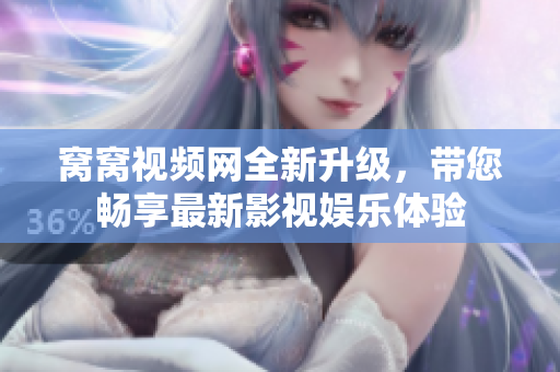 窝窝视频网全新升级，带您畅享最新影视娱乐体验
