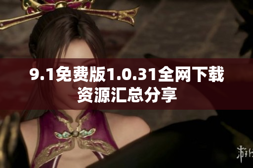 9.1免费版1.0.31全网下载资源汇总分享
