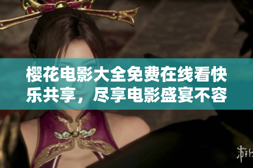樱花电影大全免费在线看快乐共享，尽享电影盛宴不容错过