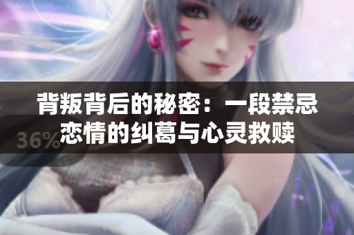 背叛背后的秘密：一段禁忌恋情的纠葛与心灵救赎