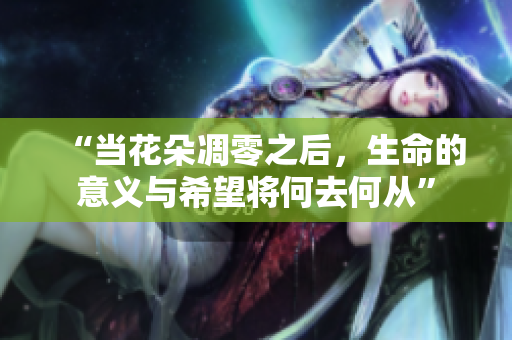 “当花朵凋零之后，生命的意义与希望将何去何从”