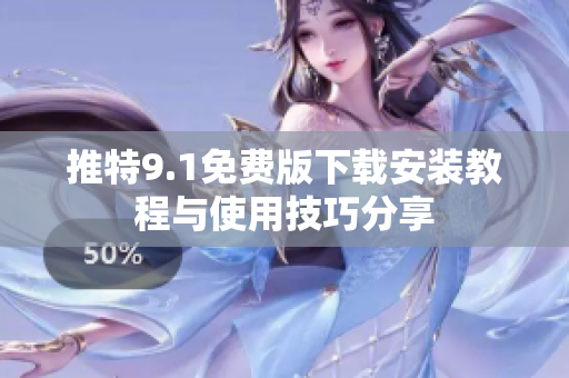 推特9.1免费版下载安装教程与使用技巧分享