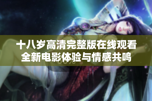 十八岁高清完整版在线观看全新电影体验与情感共鸣