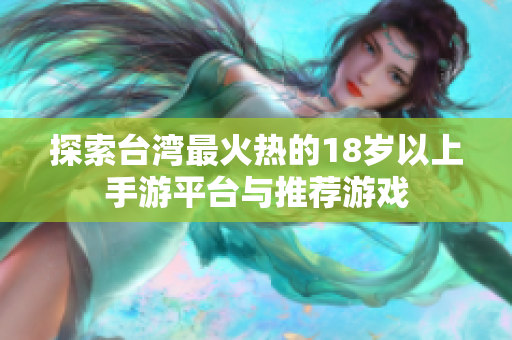探索台湾最火热的18岁以上手游平台与推荐游戏