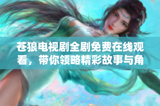 苍狼电视剧全剧免费在线观看，带你领略精彩故事与角色发展