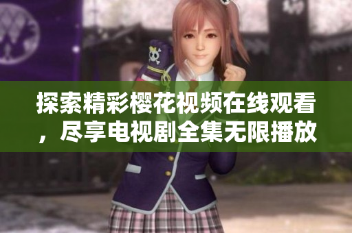 探索精彩樱花视频在线观看，尽享电视剧全集无限播放体验
