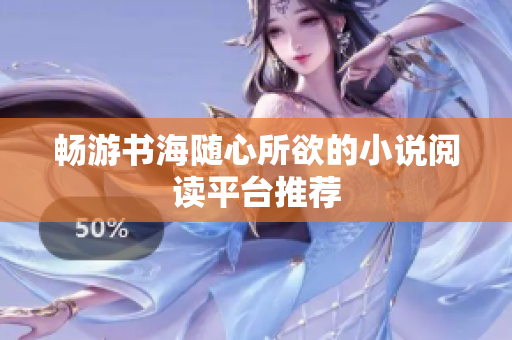 畅游书海随心所欲的小说阅读平台推荐