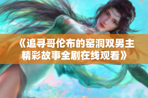 《追寻哥伦布的窑洞双男主精彩故事全剧在线观看》