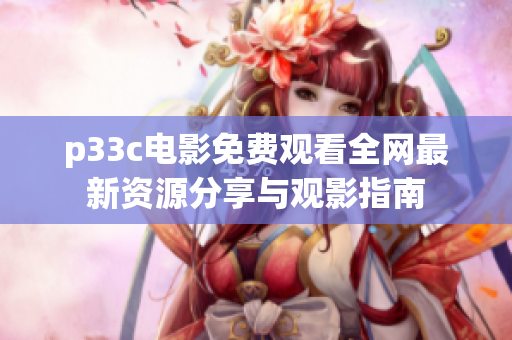 p33c电影免费观看全网最新资源分享与观影指南