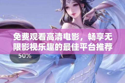 免费观看高清电影，畅享无限影视乐趣的最佳平台推荐