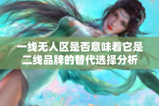 一线无人区是否意味着它是二线品牌的替代选择分析