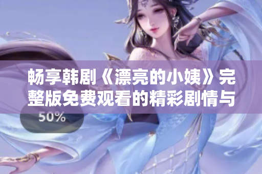 畅享韩剧《漂亮的小姨》完整版免费观看的精彩剧情与人物魅力