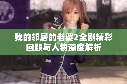 我的邻居的老婆2全剧精彩回顾与人物深度解析