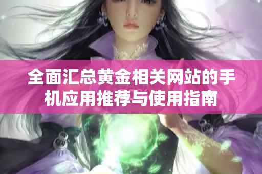 全面汇总黄金相关网站的手机应用推荐与使用指南