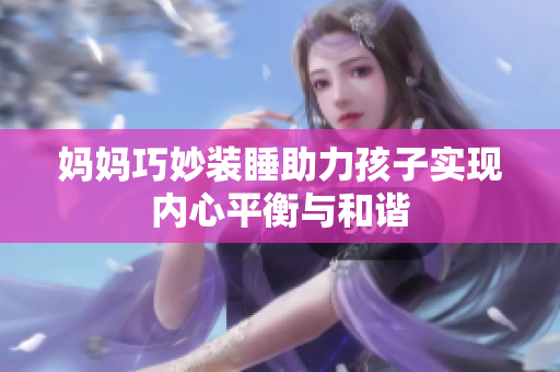 妈妈巧妙装睡助力孩子实现内心平衡与和谐