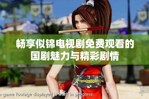 畅享似锦电视剧免费观看的国剧魅力与精彩剧情