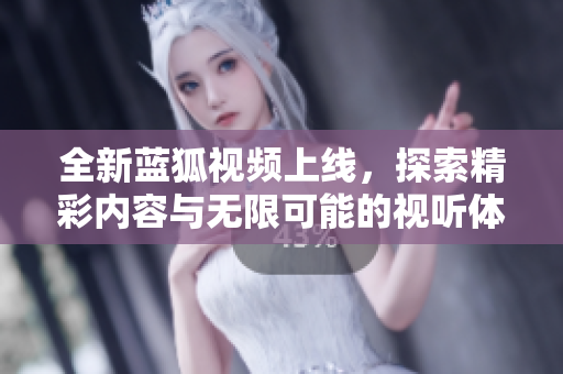 全新蓝狐视频上线，探索精彩内容与无限可能的视听体验