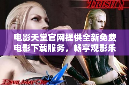 电影天堂官网提供全新免费电影下载服务，畅享观影乐趣