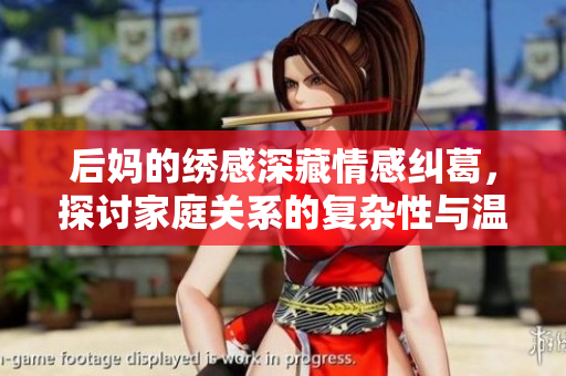 后妈的绣感深藏情感纠葛，探讨家庭关系的复杂性与温暖