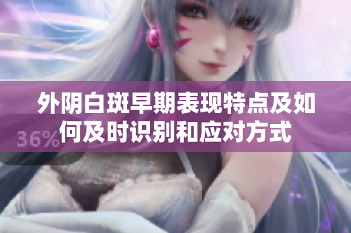 外阴白斑早期表现特点及如何及时识别和应对方式