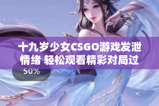 十九岁少女CSGO游戏发泄情绪 轻松观看精彩对局过程