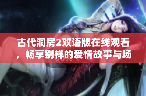古代洞房2双语版在线观看，畅享别样的爱情故事与场景体验