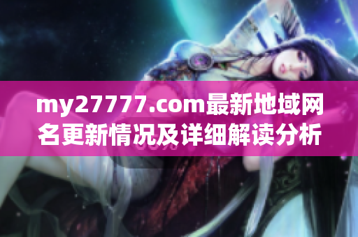 my27777.com最新地域网名更新情况及详细解读分析