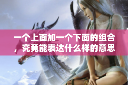 一个上面加一个下面的组合，究竟能表达什么样的意思呢