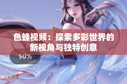 色蜂视频：探索多彩世界的新视角与独特创意
