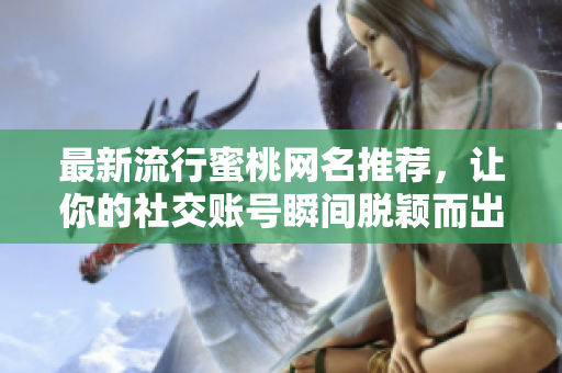 最新流行蜜桃网名推荐，让你的社交账号瞬间脱颖而出！