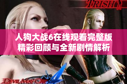人狗大战6在线观看完整版精彩回顾与全新剧情解析