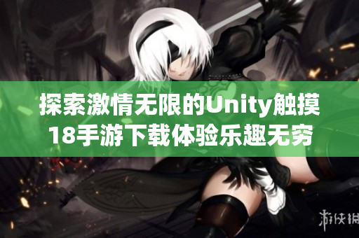 探索激情无限的Unity触摸18手游下载体验乐趣无穷