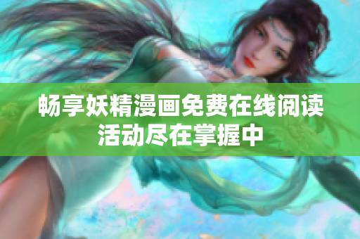 畅享妖精漫画免费在线阅读活动尽在掌握中