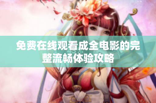 免费在线观看成全电影的完整流畅体验攻略