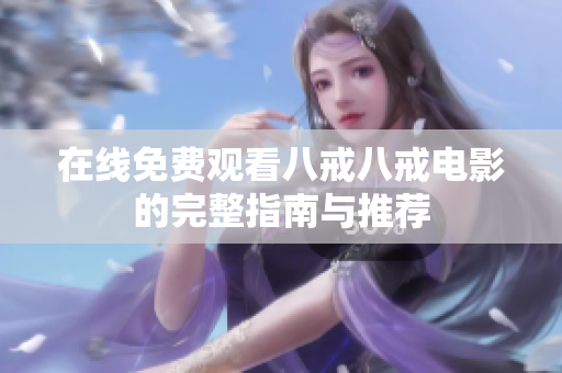 在线免费观看八戒八戒电影的完整指南与推荐