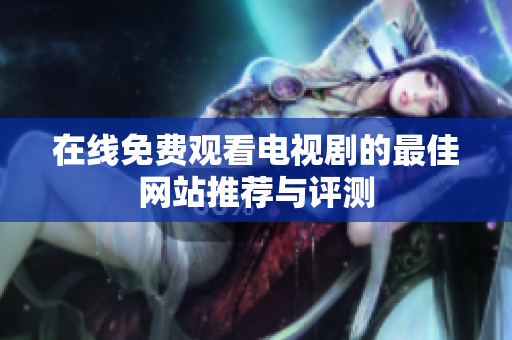 在线免费观看电视剧的最佳网站推荐与评测