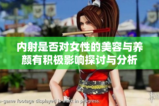 内射是否对女性的美容与养颜有积极影响探讨与分析