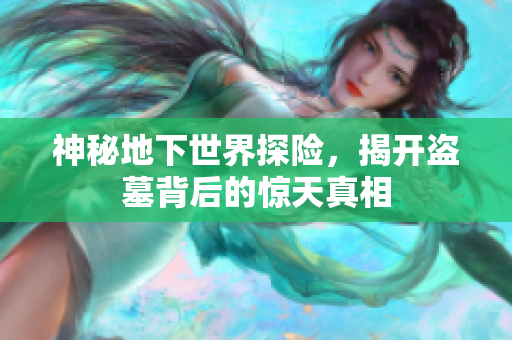神秘地下世界探险，揭开盗墓背后的惊天真相