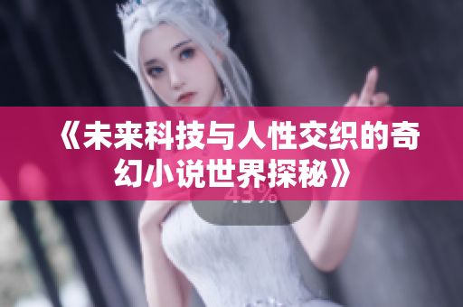 《未来科技与人性交织的奇幻小说世界探秘》