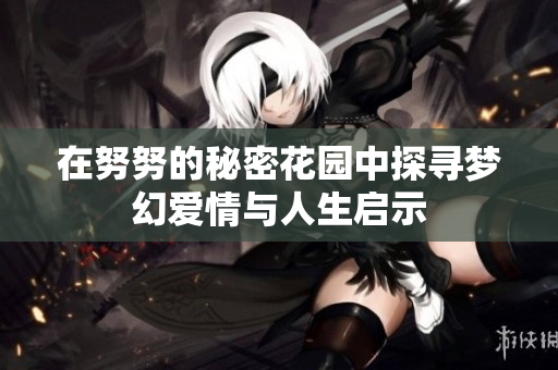 在努努的秘密花园中探寻梦幻爱情与人生启示
