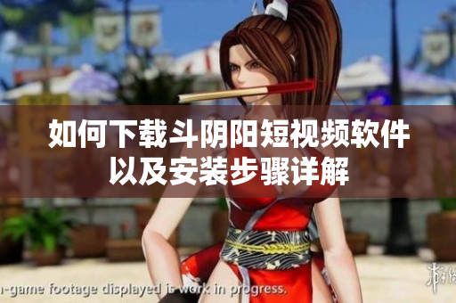 如何下载斗阴阳短视频软件以及安装步骤详解