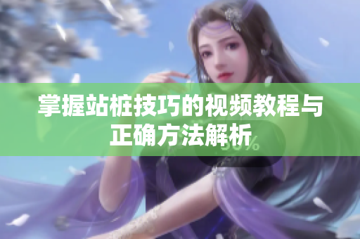 掌握站桩技巧的视频教程与正确方法解析