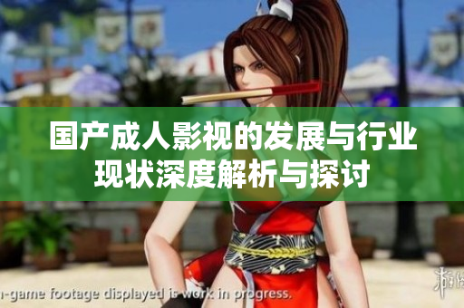 国产成人影视的发展与行业现状深度解析与探讨