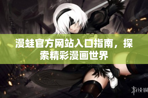 漫蛙官方网站入口指南，探索精彩漫画世界