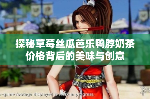 探秘草莓丝瓜芭乐鸭脖奶茶价格背后的美味与创意