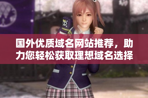 国外优质域名网站推荐，助力您轻松获取理想域名选择