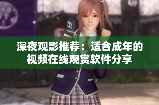 深夜观影推荐：适合成年的视频在线观赏软件分享