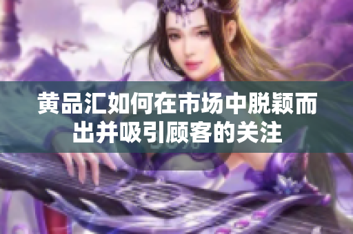 黄品汇如何在市场中脱颖而出并吸引顾客的关注
