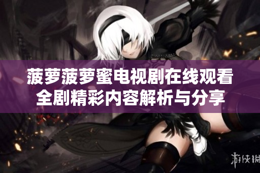 菠萝菠萝蜜电视剧在线观看全剧精彩内容解析与分享