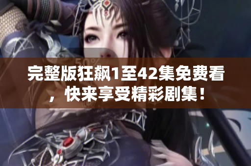 完整版狂飙1至42集免费看，快来享受精彩剧集！